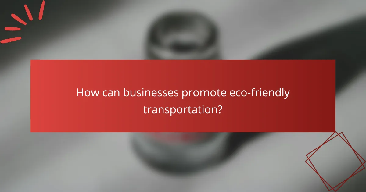 How can businesses promote eco-friendly transportation?