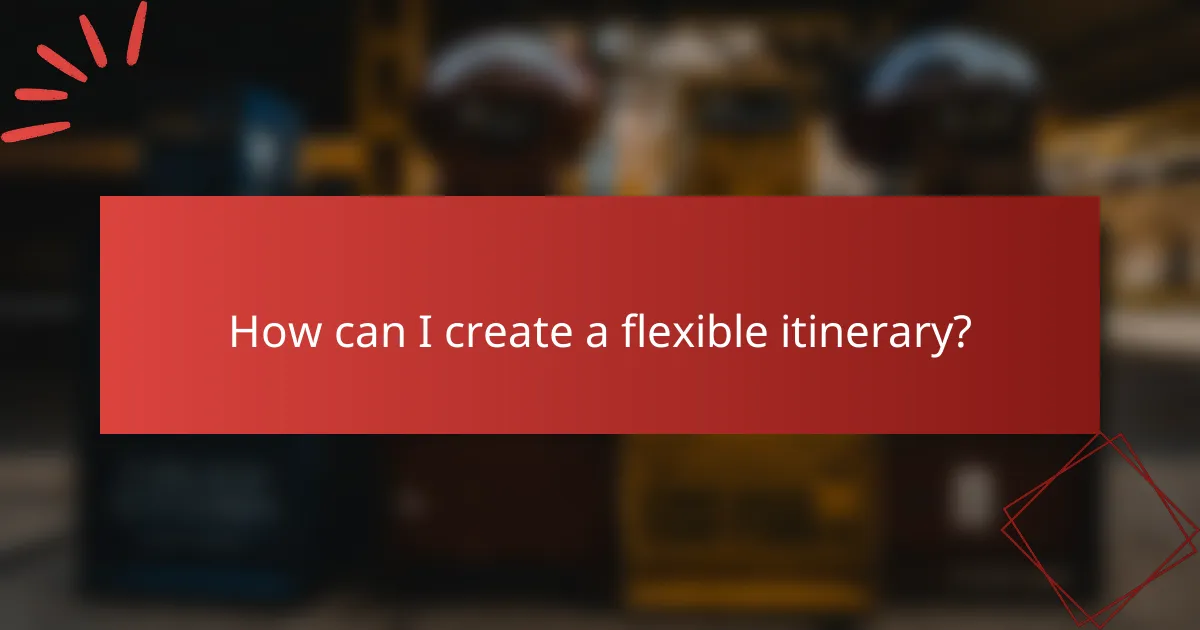 How can I create a flexible itinerary?