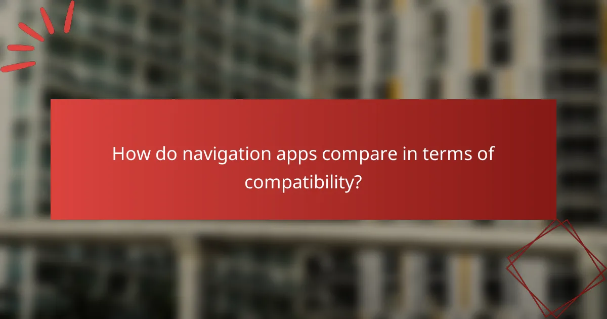 How do navigation apps compare in terms of compatibility?