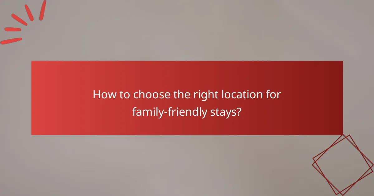 How to choose the right location for family-friendly stays?