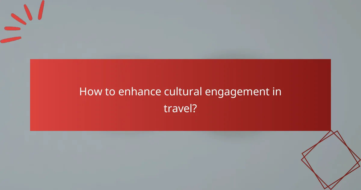 How to enhance cultural engagement in travel?