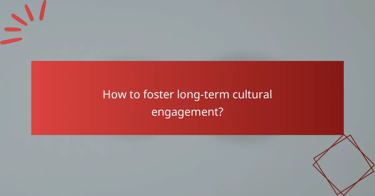 How to foster long-term cultural engagement?