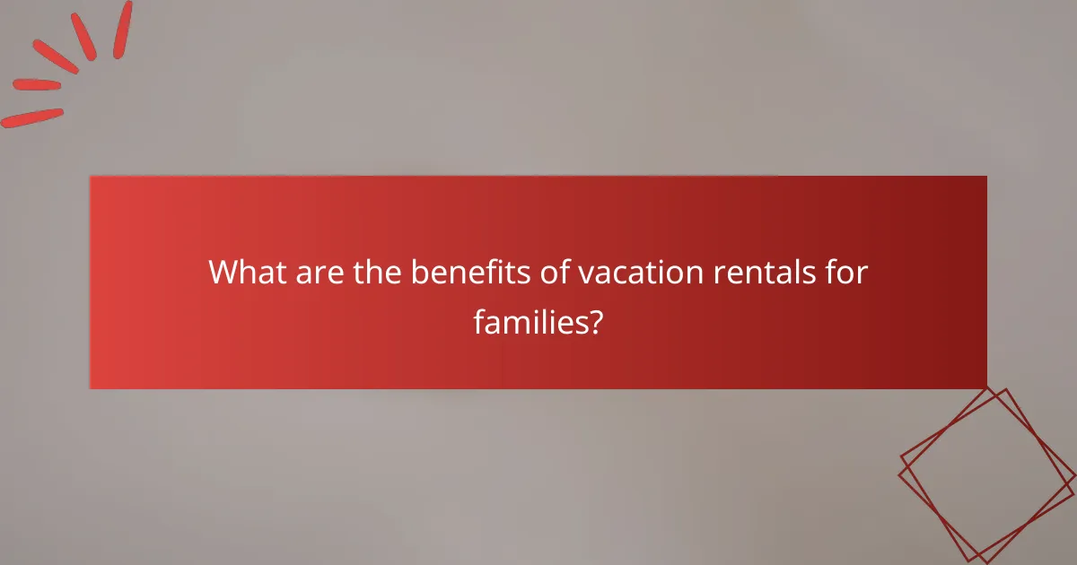 What are the benefits of vacation rentals for families?