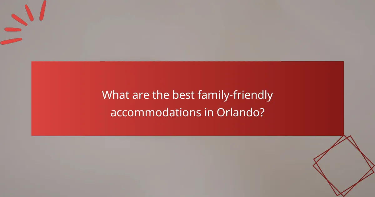 What are the best family-friendly accommodations in Orlando?
