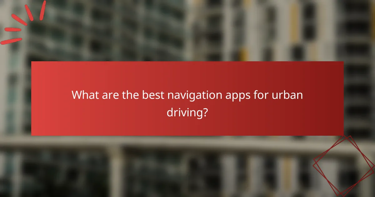 What are the best navigation apps for urban driving?