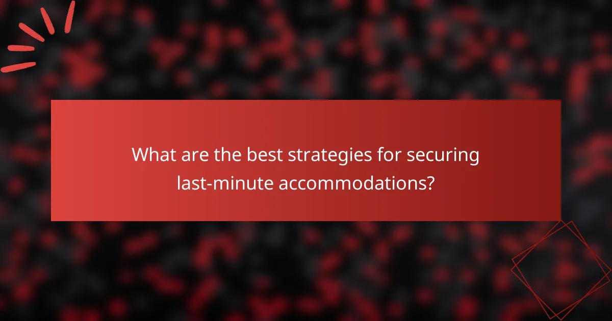 What are the best strategies for securing last-minute accommodations?