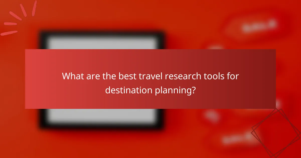 What are the best travel research tools for destination planning?