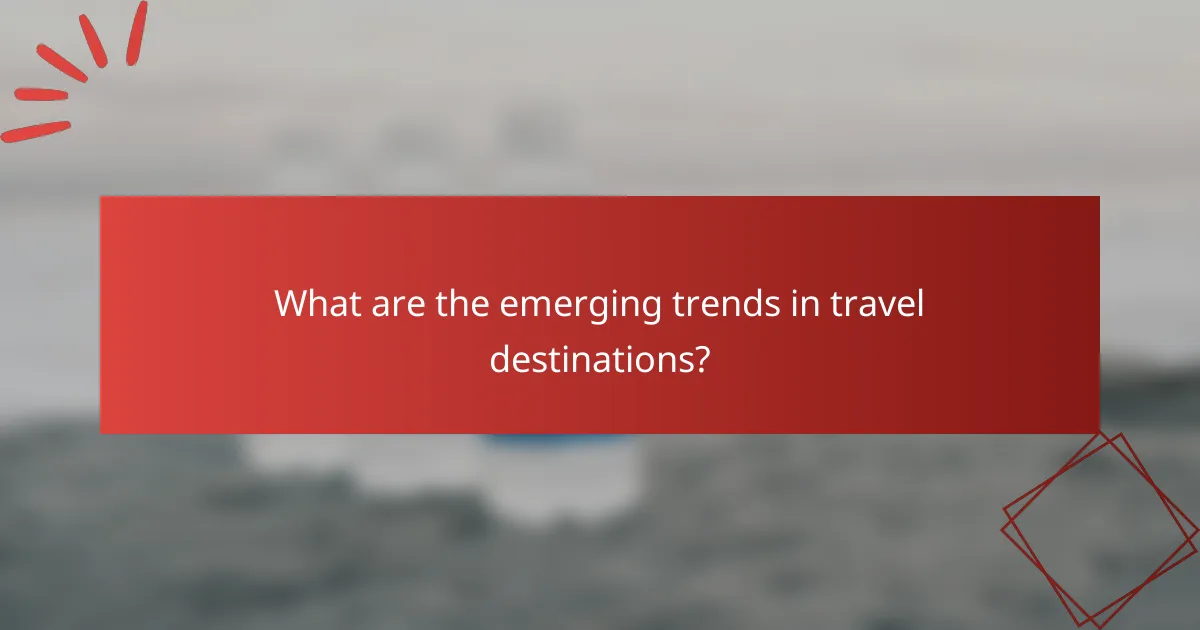 What are the emerging trends in travel destinations?