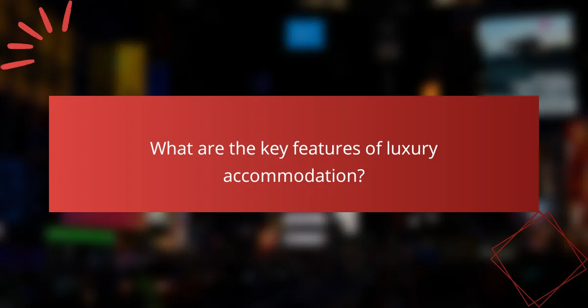 What are the key features of luxury accommodation?