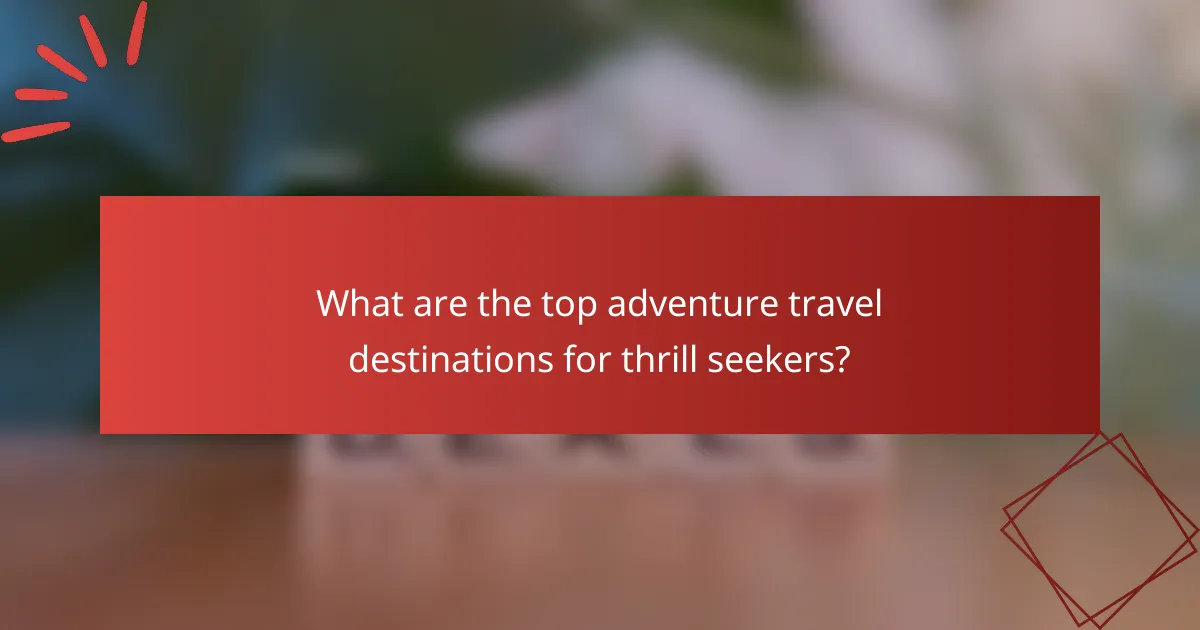 What are the top adventure travel destinations for thrill seekers?