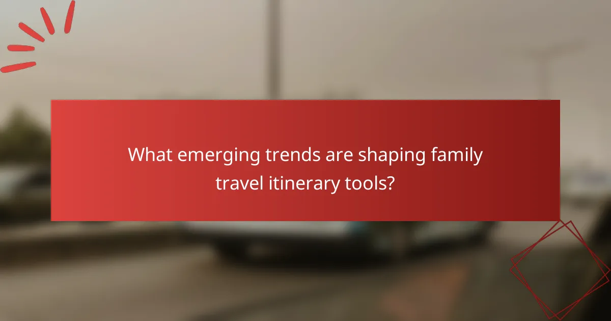 What emerging trends are shaping family travel itinerary tools?