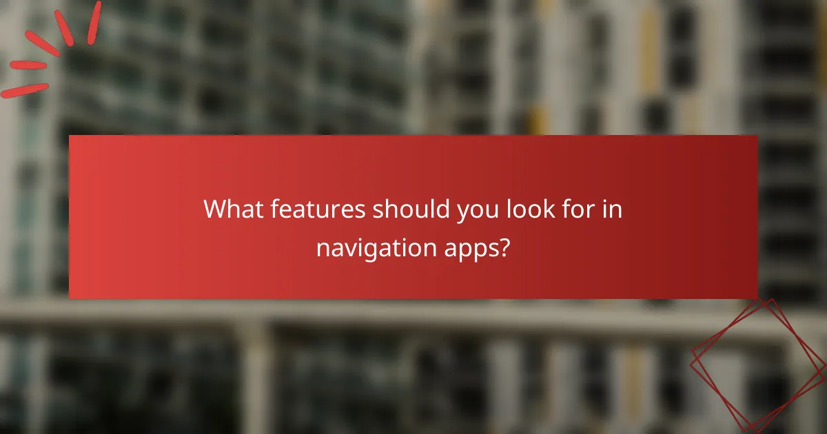 What features should you look for in navigation apps?