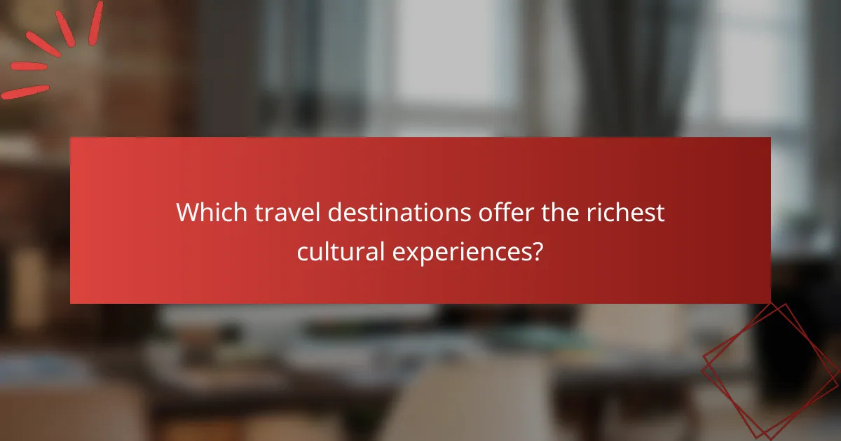 Which travel destinations offer the richest cultural experiences?